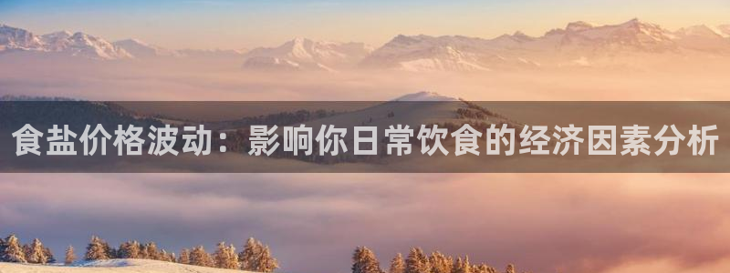 威九国际网站进入产品中心：食盐价格波动：影响你日常饮食的经济