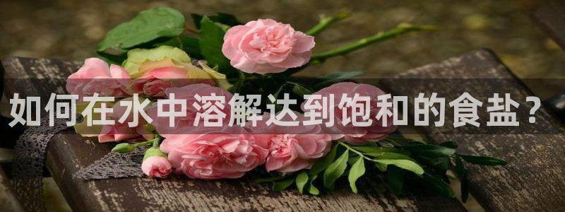 威九国际网站进入产品分类：如何在水中溶解达到饱和的食盐？